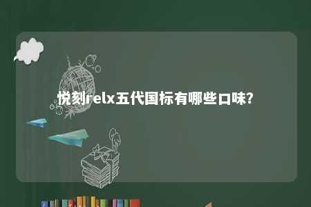悦刻relx五代国标有哪些口味
？ 